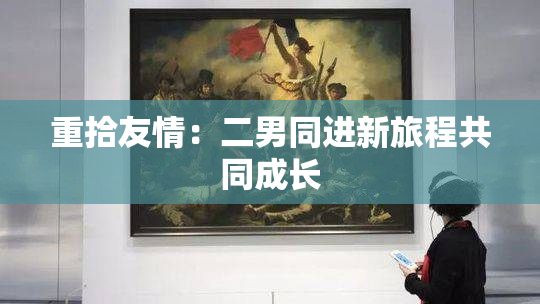 重拾友情：二男同进新旅程共同成长