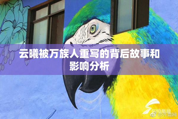 云曦被万族人重写的背后故事和影响分析