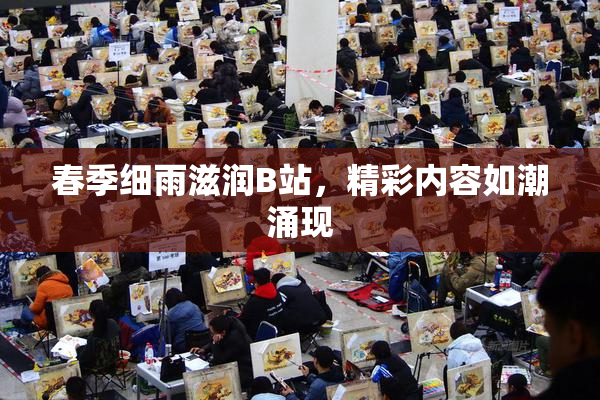 春季细雨滋润B站，精彩内容如潮涌现