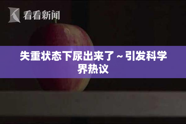 失重状态下尿出来了～引发科学界热议