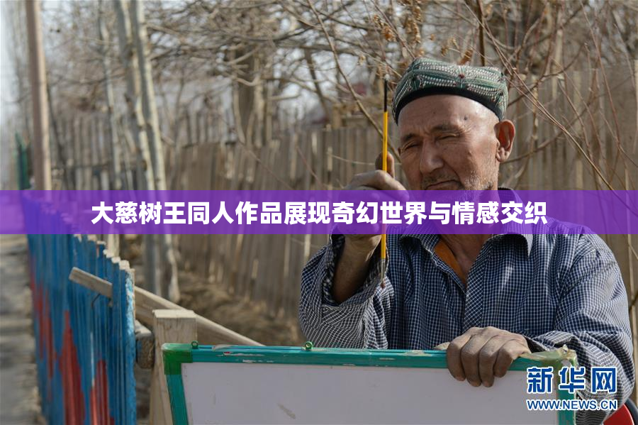 大慈树王同人作品展现奇幻世界与情感交织