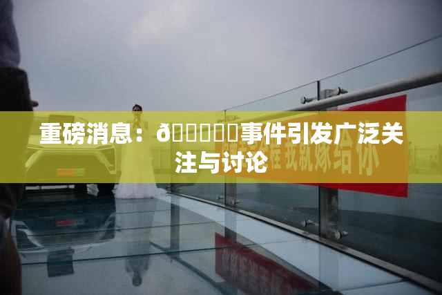 重磅消息：🍆❌‌事件引发广泛关注与讨论