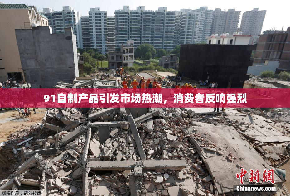 91自制产品引发市场热潮，消费者反响强烈