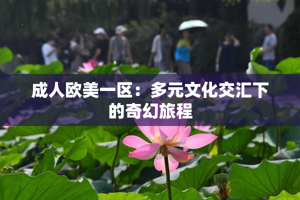 成人欧美一区：多元文化交汇下的奇幻旅程