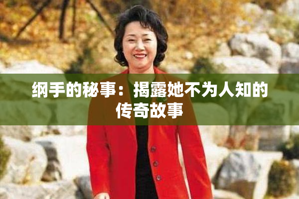 纲手的秘事：揭露她不为人知的传奇故事