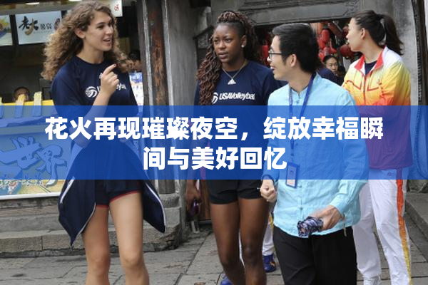花火再现璀璨夜空，绽放幸福瞬间与美好回忆