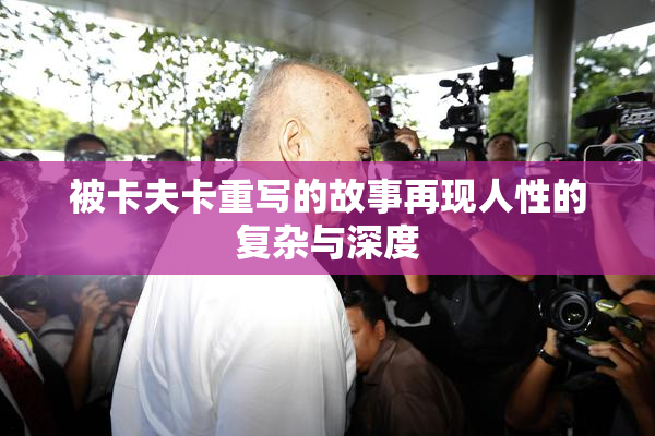 被卡夫卡重写的故事再现人性的复杂与深度
