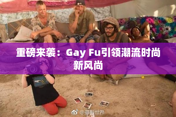 重磅来袭：Gay Fu引领潮流时尚新风尚