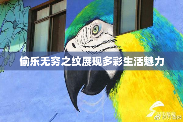 偷乐无穷之纹展现多彩生活魅力