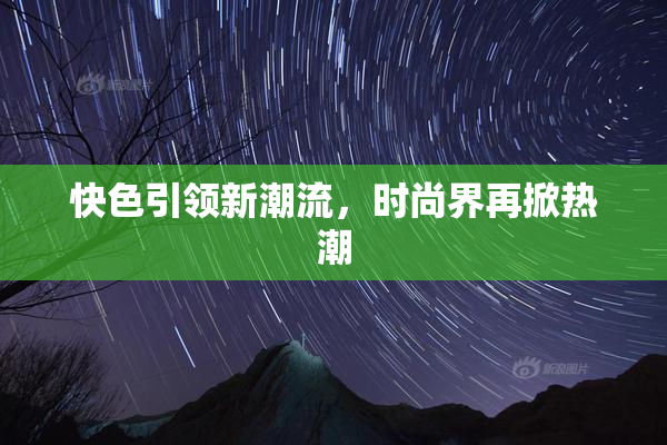 快色引领新潮流，时尚界再掀热潮