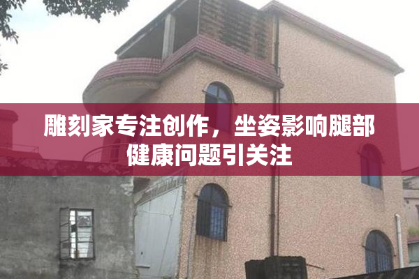 雕刻家专注创作，坐姿影响腿部健康问题引关注