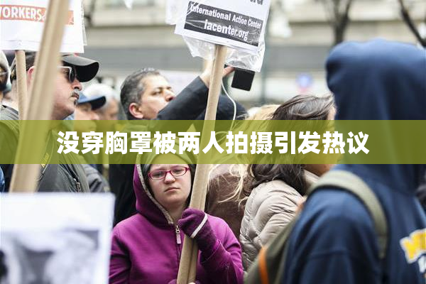 没穿胸罩被两人拍摄引发热议