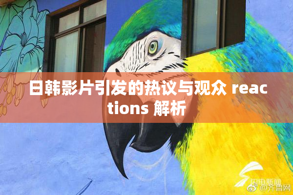 日韩影片引发的热议与观众 reactions 解析