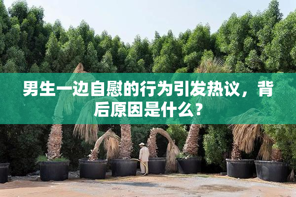 男生一边自慰的行为引发热议，背后原因是什么？