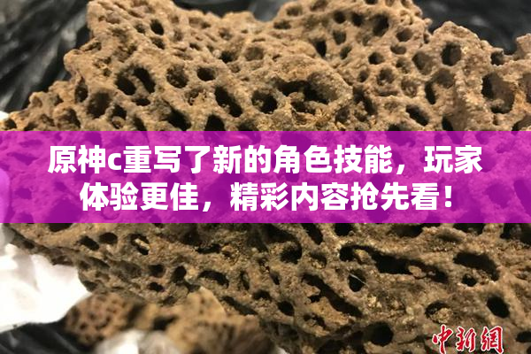 原神c重写了新的角色技能，玩家体验更佳，精彩内容抢先看！
