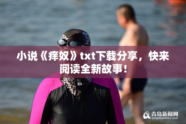 小说《痒奴》txt下载分享，快来阅读全新故事！