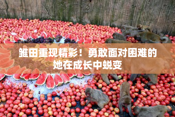 雏田重现精彩！勇敢面对困难的她在成长中蜕变