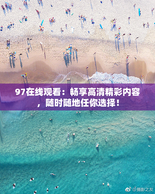 97在线观看：畅享高清精彩内容，随时随地任你选择！