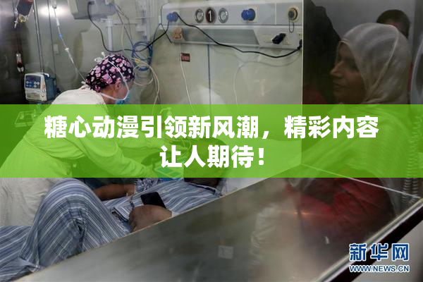 糖心动漫引领新风潮，精彩内容让人期待！
