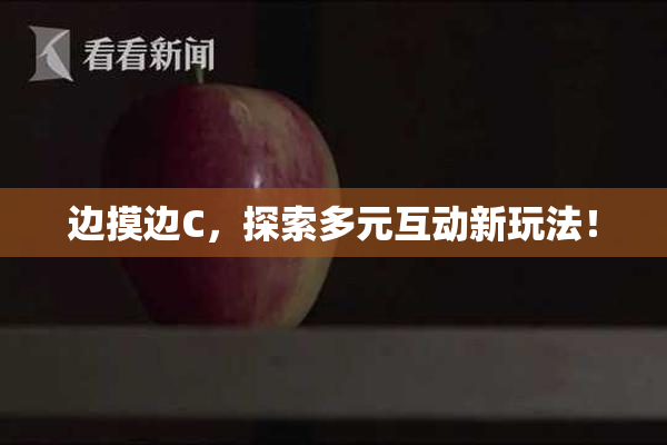 边摸边C，探索多元互动新玩法！