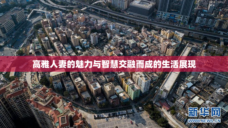 高雅人妻的魅力与智慧交融而成的生活展现