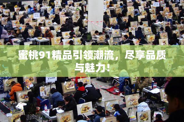 蜜桃91精品引领潮流，尽享品质与魅力！