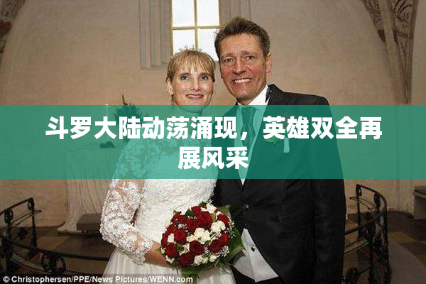 斗罗大陆动荡涌现，英雄双全再展风采