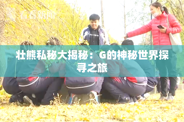 壮熊私秘大揭秘：G的神秘世界探寻之旅