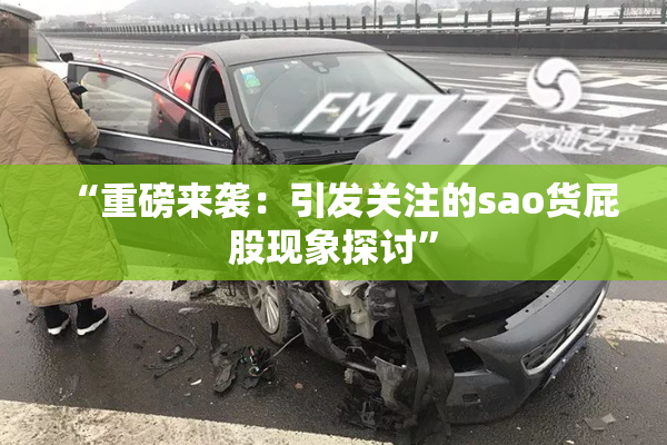 “重磅来袭：引发关注的sao货屁股现象探讨”
