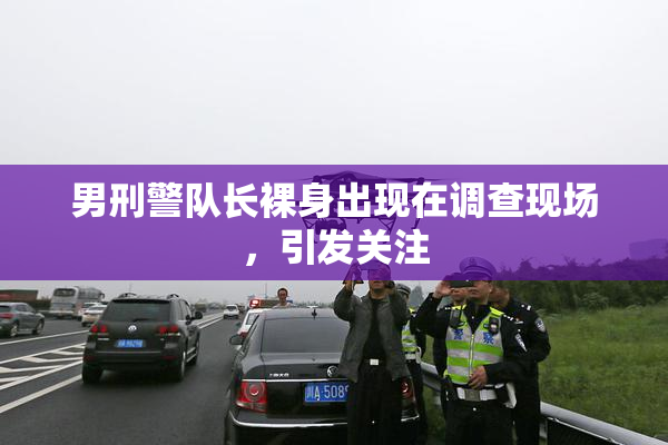 男刑警队长裸身出现在调查现场，引发关注