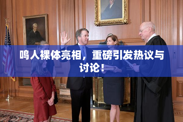 鸣人裸体亮相，重磅引发热议与讨论！