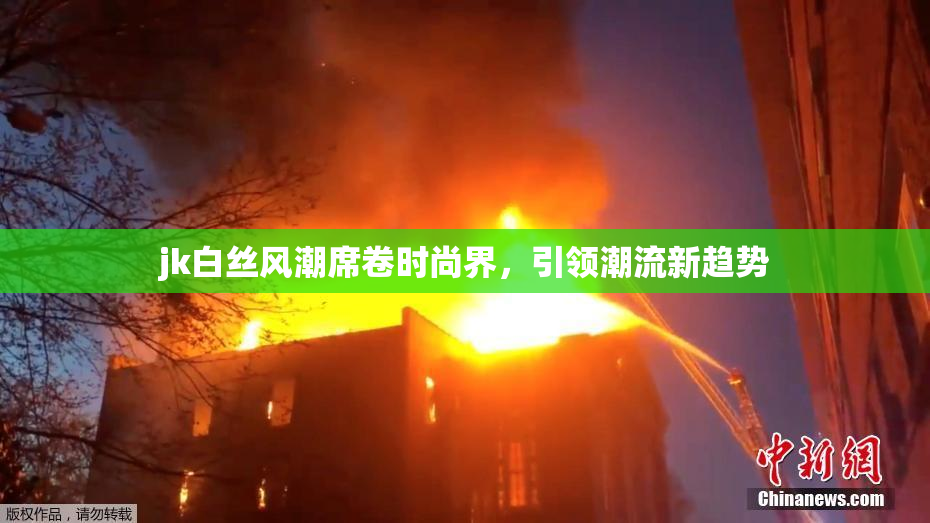 jk白丝风潮席卷时尚界，引领潮流新趋势