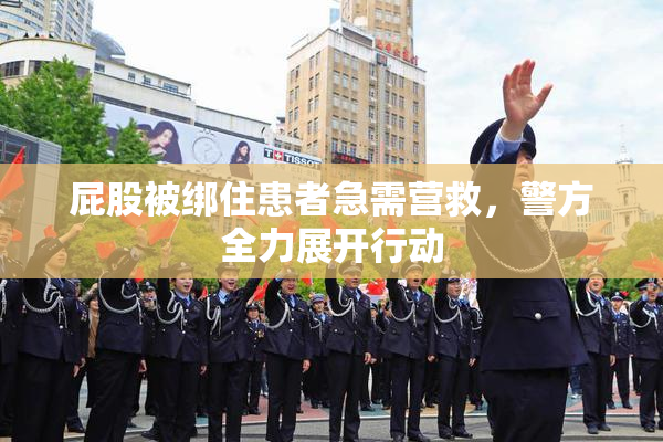 屁股被绑住患者急需营救，警方全力展开行动