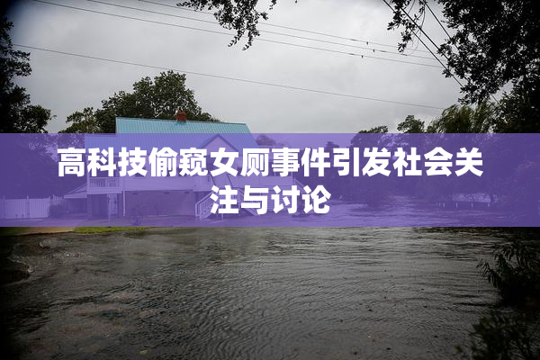 高科技偷窥女厕事件引发社会关注与讨论