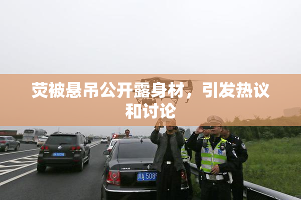 荧被悬吊公开露身材，引发热议和讨论