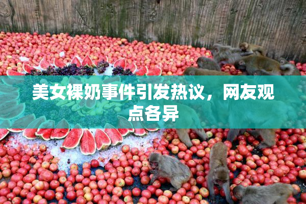 美女裸奶事件引发热议，网友观点各异