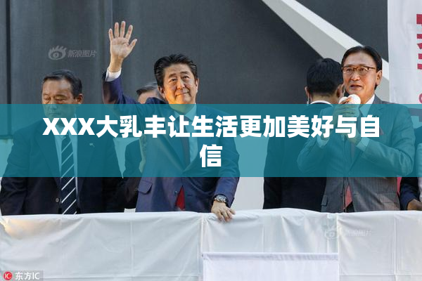 XXX大乳丰让生活更加美好与自信