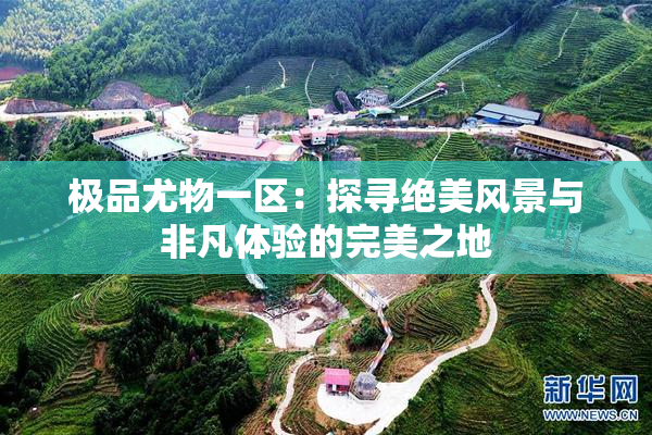 极品尤物一区：探寻绝美风景与非凡体验的完美之地