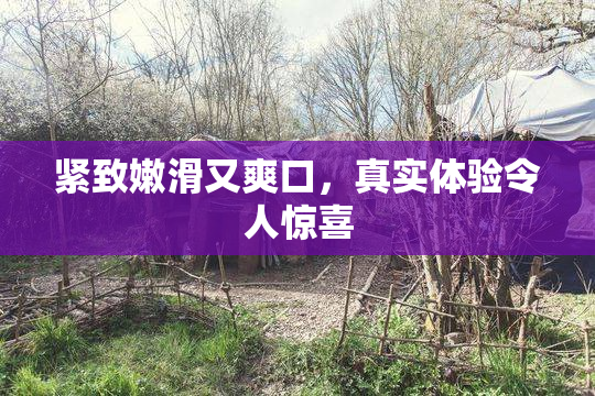 紧致嫩滑又爽口，真实体验令人惊喜