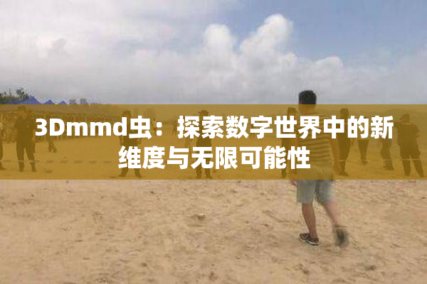 3Dmmd虫：探索数字世界中的新维度与无限可能性