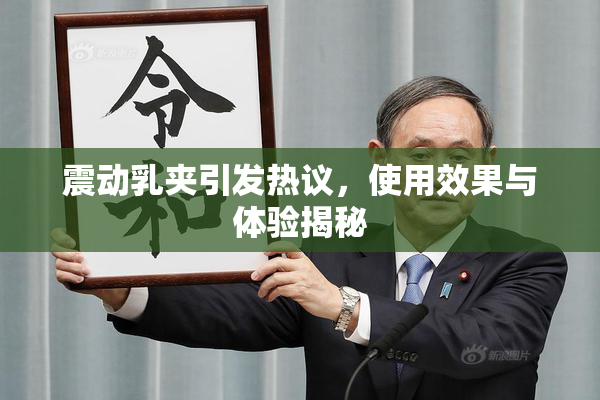 震动乳夹引发热议，使用效果与体验揭秘