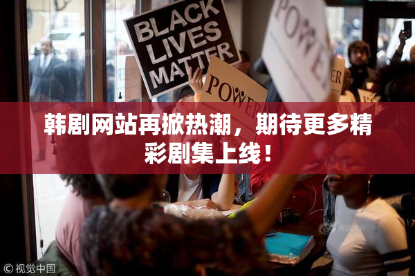 韩剧网站再掀热潮，期待更多精彩剧集上线！