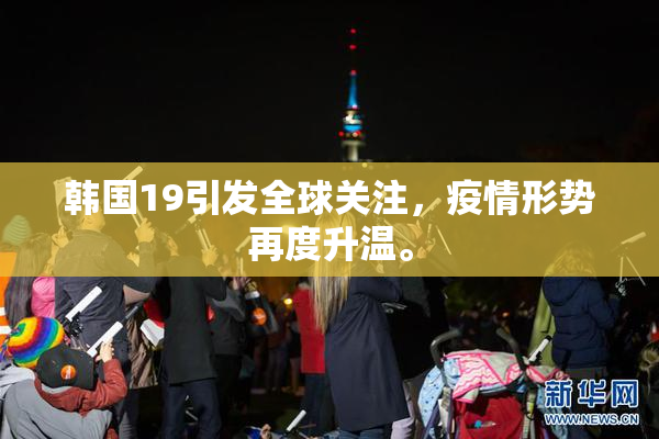韩国19引发全球关注，疫情形势再度升温。