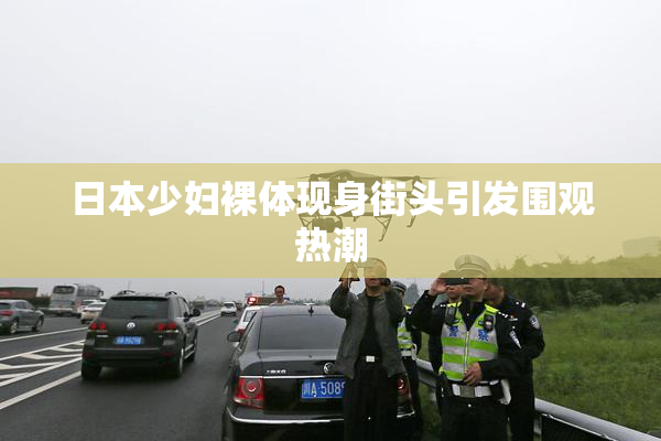 日本少妇裸体现身街头引发围观热潮