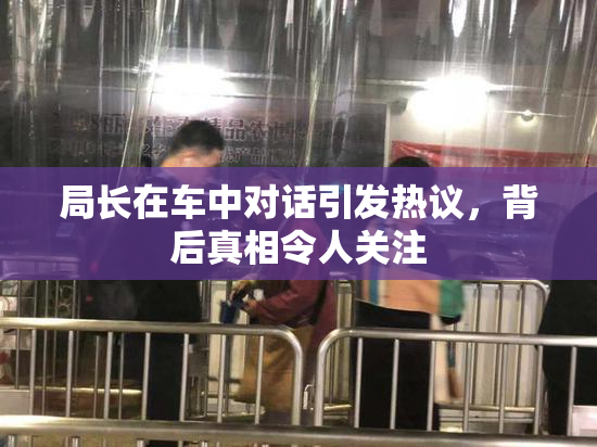 局长在车中对话引发热议，背后真相令人关注