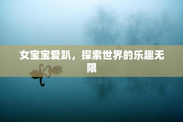 女宝宝爱趴，探索世界的乐趣无限