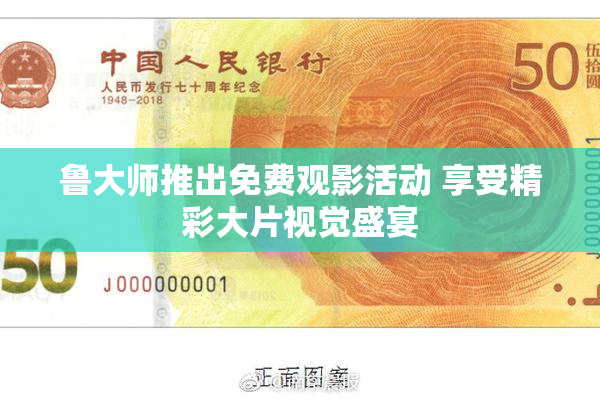 鲁大师推出免费观影活动 享受精彩大片视觉盛宴