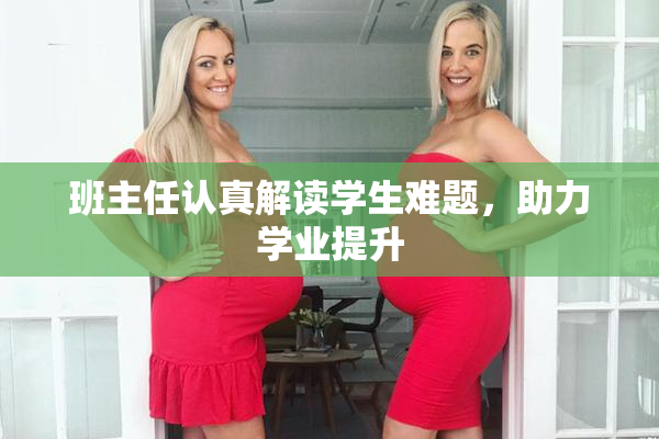 班主任认真解读学生难题，助力学业提升
