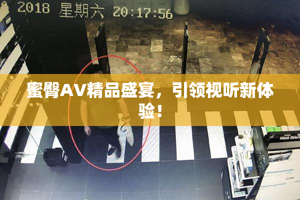 蜜臀AV精品盛宴，引领视听新体验！