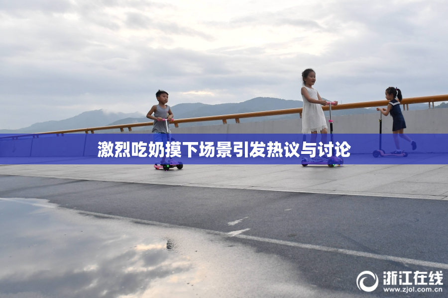 激烈吃奶摸下场景引发热议与讨论
